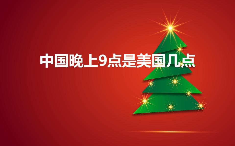 中国晚上9点是美国几点（中国时间晚上9点是美国几点）