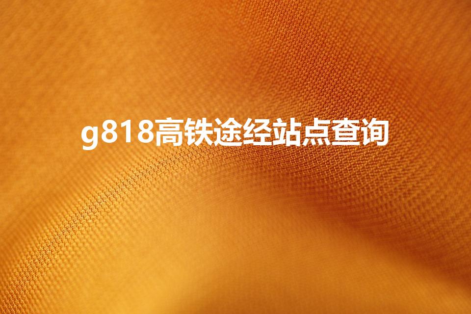 g818高铁途经站点查询（g818高铁时刻表）