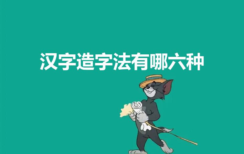 汉字造字法有哪六种（汉字有哪六种造字法）