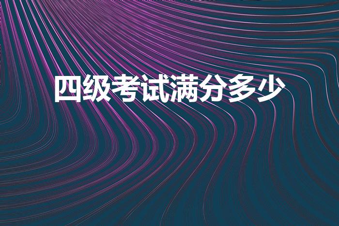 四级考试满分多少（英语四级考试满分是多少）