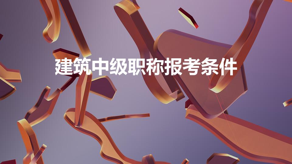 建筑中级职称报考条件（报考土建中级职称要什么条件）