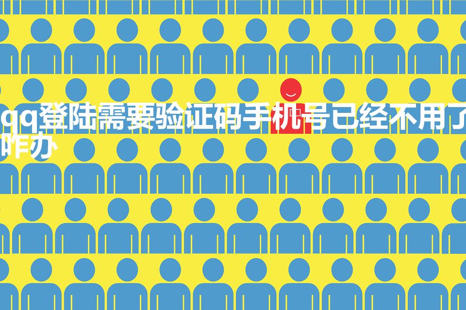 qq登陆需要验证码手机号已经不用了咋办