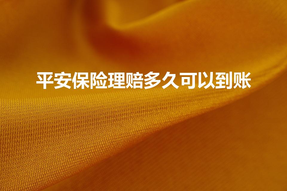 平安保险理赔多久可以到账（平安车险理赔要多久到账）