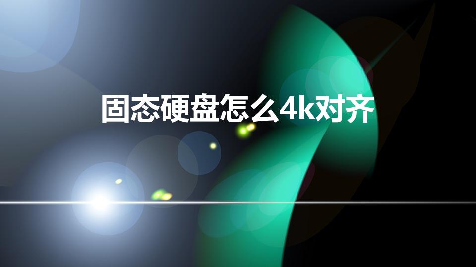 固态硬盘怎么4k对齐（SSD固态硬盘 怎么4K对齐）