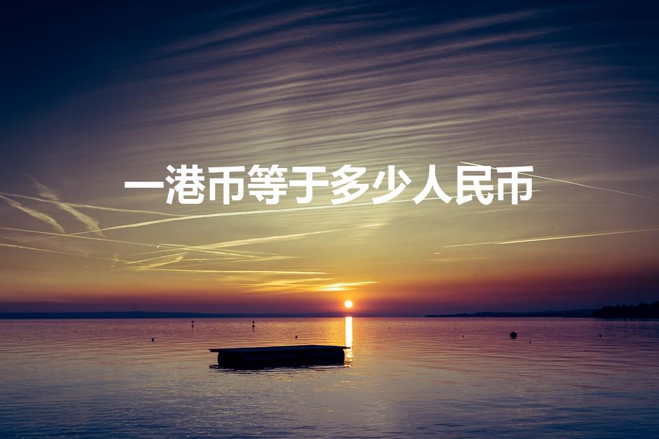 一港币等于多少人民币（人民币对港币）