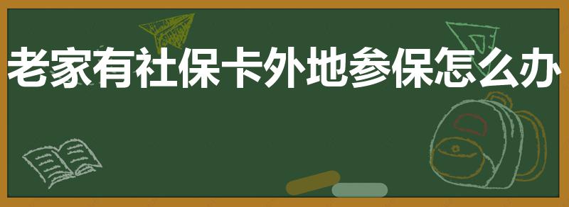 老家有社保卡外地参保怎么办（该怎么处理）