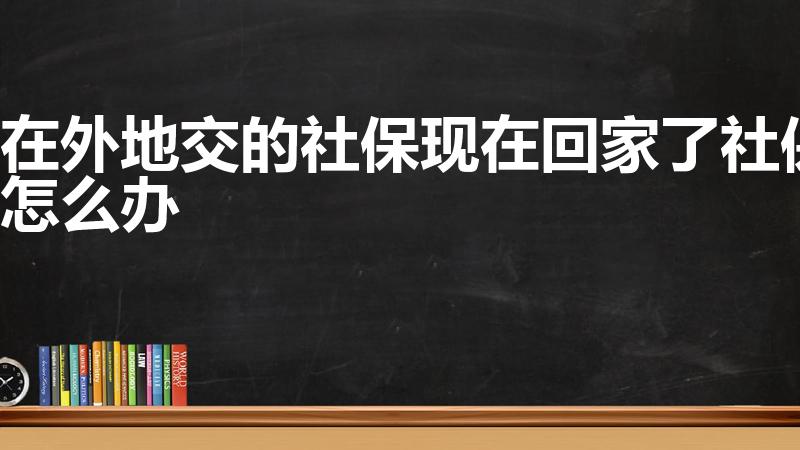 在外地交的社保现在回家了社保怎么办