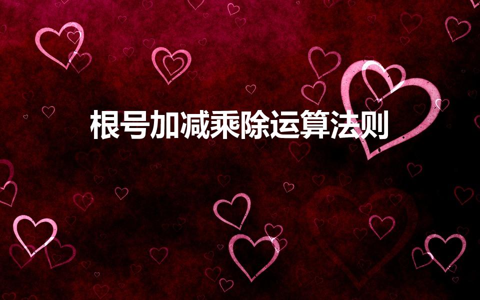 根号加减乘除运算法则（根号如何进行加减乘除运算）
