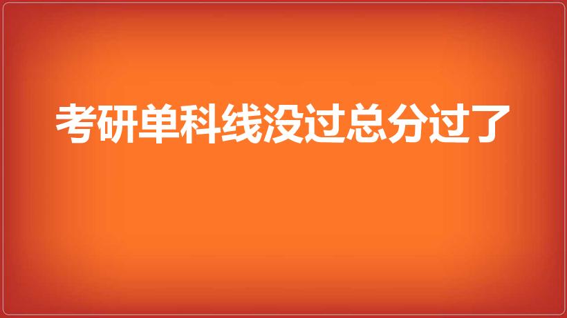 考研单科线没过总分过了（考研总分过了数学没过怎么办啊）