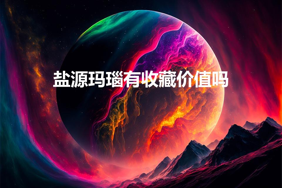 盐源玛瑙有收藏价值吗（盐源玛瑙值不值得入手）