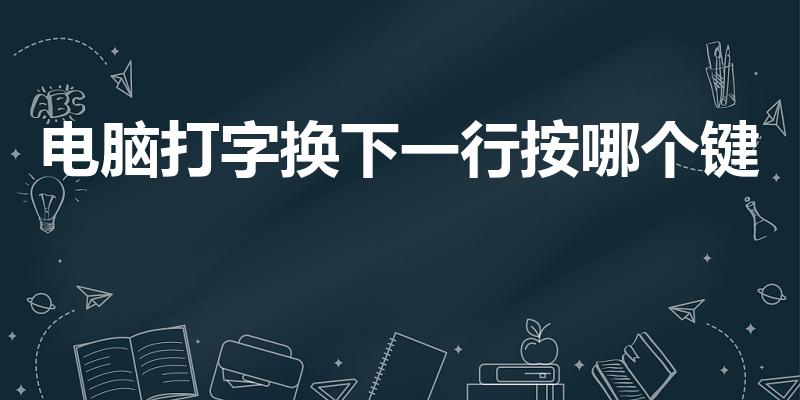 电脑打字换下一行按哪个键（打字时怎么切换到下一行）