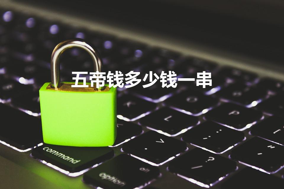 五帝钱多少钱一串（真品五帝钱价格是多少）