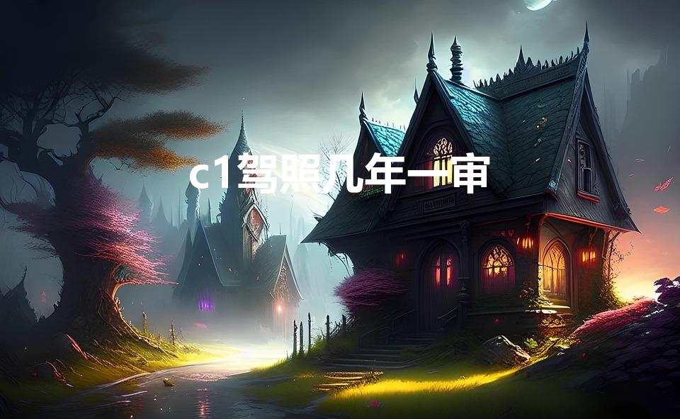 c1驾照几年一审（c1驾驶证几年一审核）