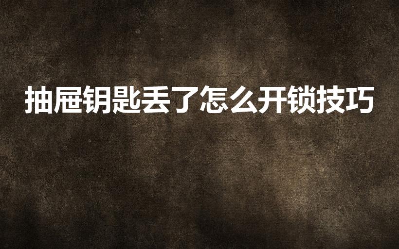 抽屉钥匙丢了怎么开锁技巧(抽屉钥匙丢了怎么开锁)