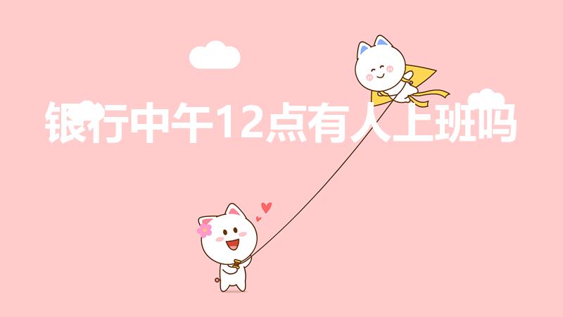 银行中午12点有人上班吗（银行十二点上班吗）