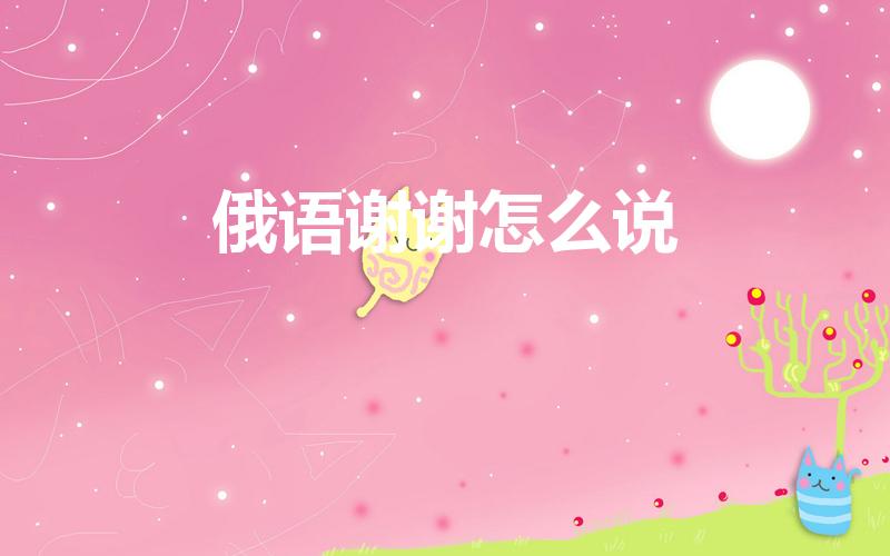 俄语谢谢怎么说（谢谢用俄语怎么说）