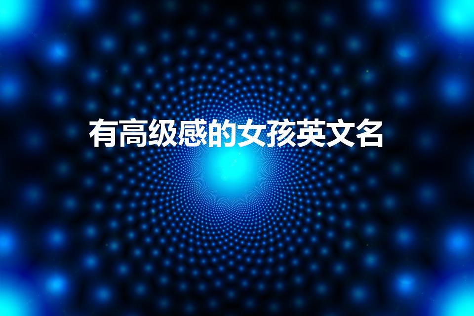 有高级感的女孩英文名（好听又高级的英文名女）