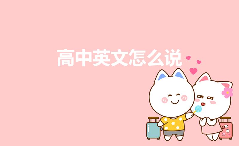 高中英文怎么说（高中用英语怎么说）