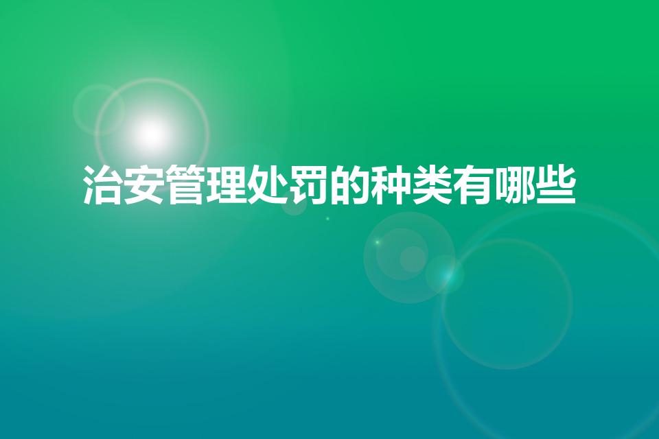 治安管理处罚的种类有哪些（治安管理处罚有哪些种类）