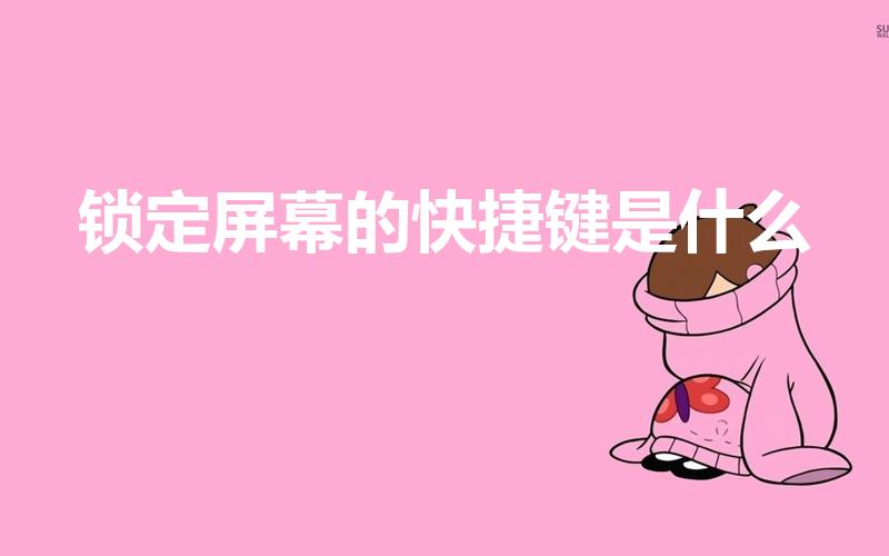 锁定屏幕的快捷键是什么（电脑锁屏那个快捷键）