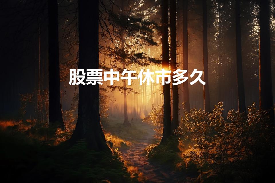 股票中午休市多久（股票下午几点开盘几点停盘）