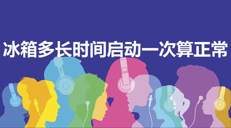 冰箱多长时间启动一次算正常（冰箱多久启动一次算正常）