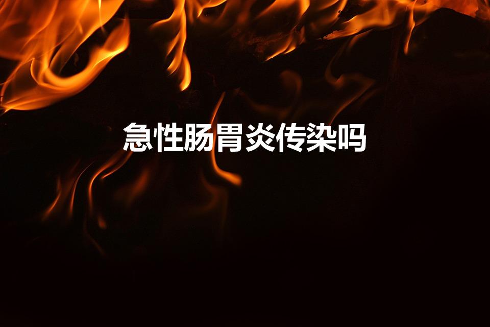 急性肠胃炎传染吗（急性肠胃炎有传染性吗）
