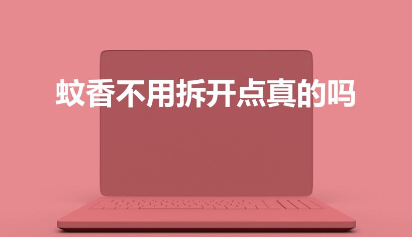 蚊香不用拆开点真的吗（蚊香需要拆开点吗）