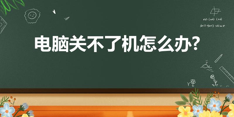 电脑关不了机怎么办?（电脑关不了机怎么办）