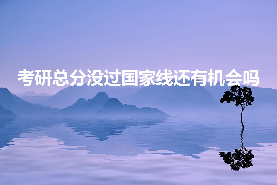 考研总分没过国家线还有机会吗（没过国家线还能读研究生吗）