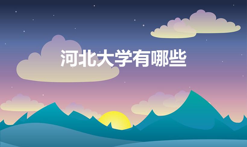 河北大学有哪些（河北省有哪些大学）