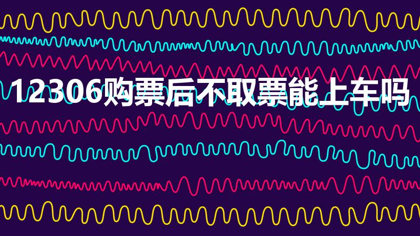 12306购票后不取票能上车吗