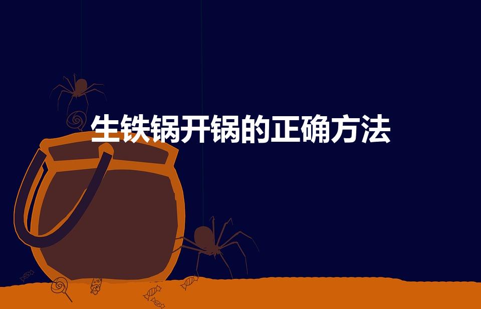 生铁锅开锅的正确方法（生铁锅怎样开锅 生铁锅开锅方法）