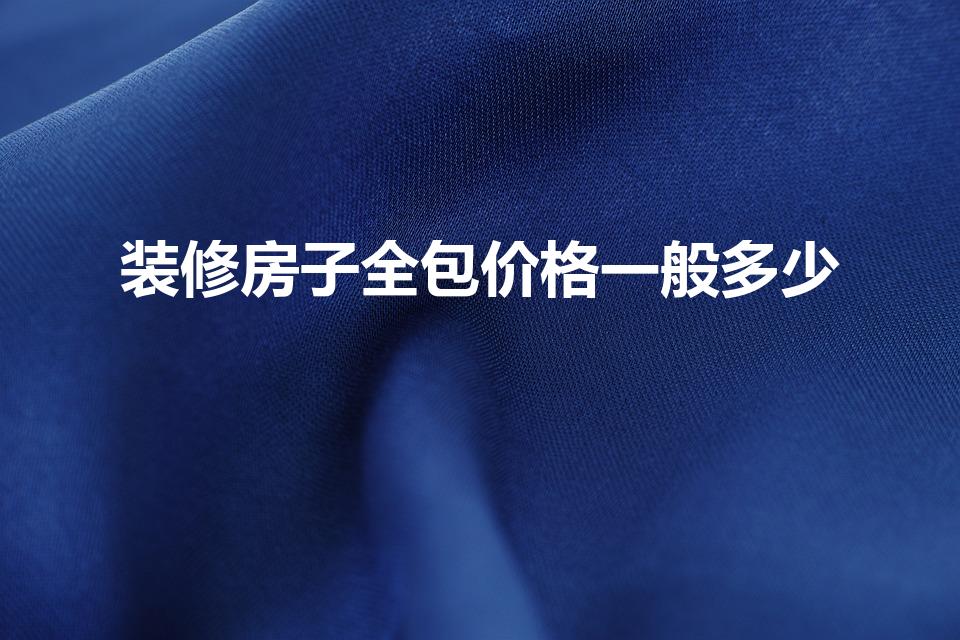 装修房子全包价格一般多少（一般装修房子多少钱一平）