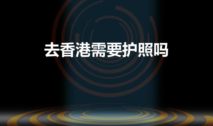 去香港需要护照吗（去香港要护照吗）