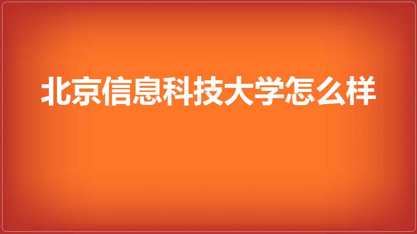 北京信息科技大学怎么样（北京信息科技大学怎么样,好不好）