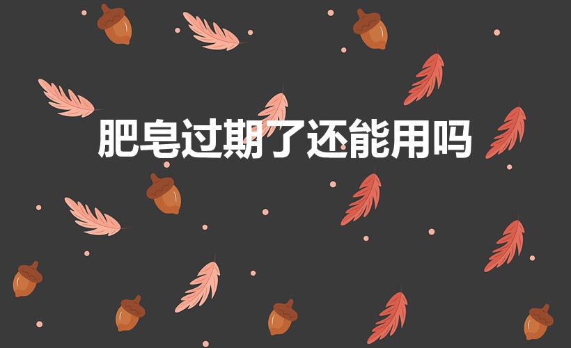 肥皂过期了还能用吗（过期的肥皂还能用吗）