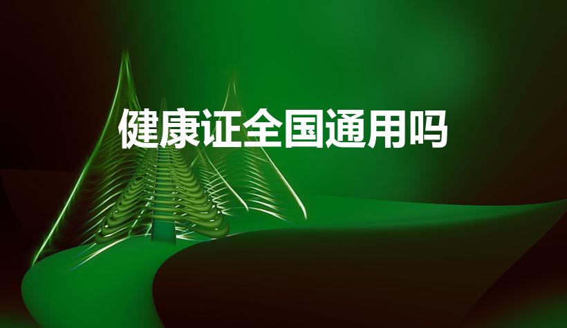 健康证全国通用吗（健康证是全国通用的么）