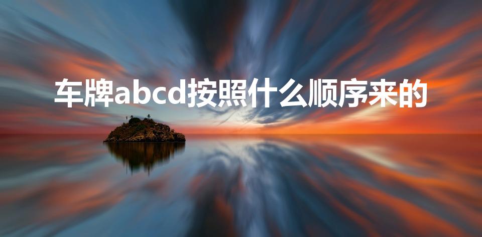车牌abcd按照什么顺序来的