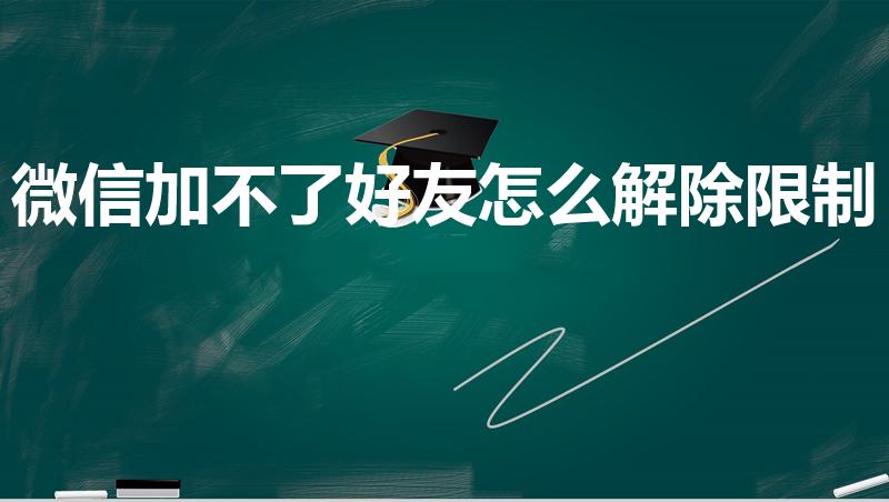 微信加不了好友怎么解除限制（微信被限制加好友了怎么解除）
