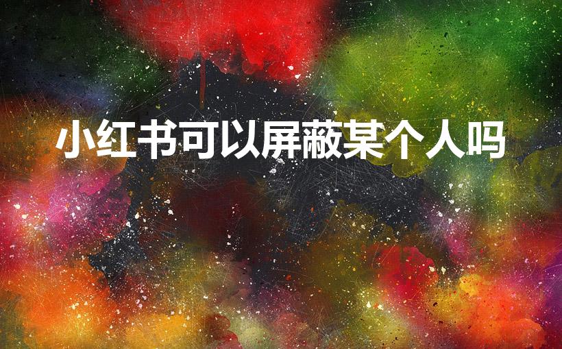 小红书可以屏蔽某个人吗（小红书能不能单条屏蔽人）