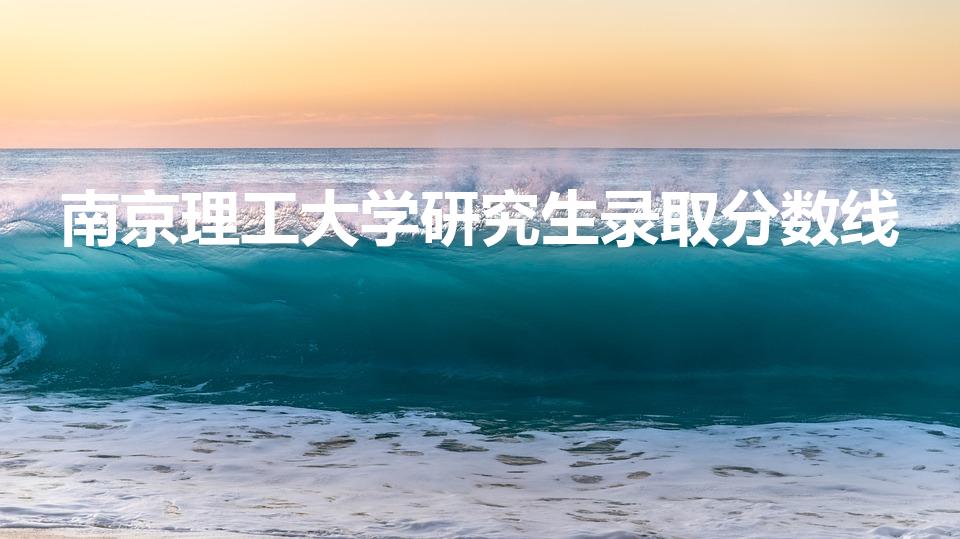南京理工大学研究生录取分数线（南京理工大学多少分录取）