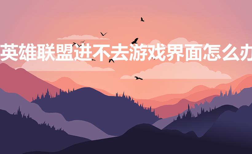英雄联盟进不去游戏界面怎么办