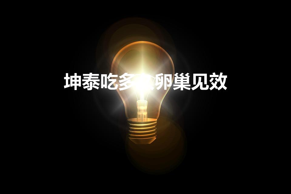 坤泰吃多久卵巢见效（坤泰胶囊能长期服用吗）