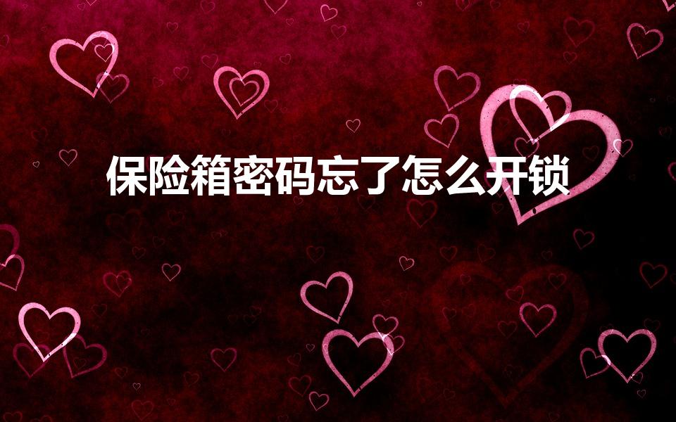 保险箱密码忘了怎么开锁（保险柜忘记密码怎么开锁）