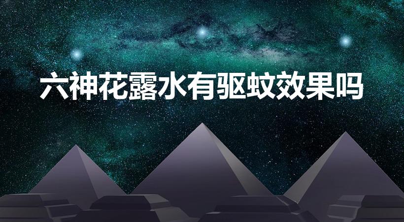 六神花露水有驱蚊效果吗（六神花露水驱蚊效果好吗）