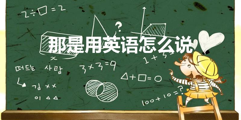 那是用英语怎么说（"那是”用英语怎么说）