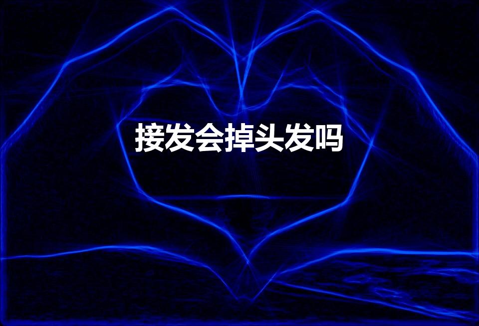 接发会掉头发吗（接发会导致掉发吗）