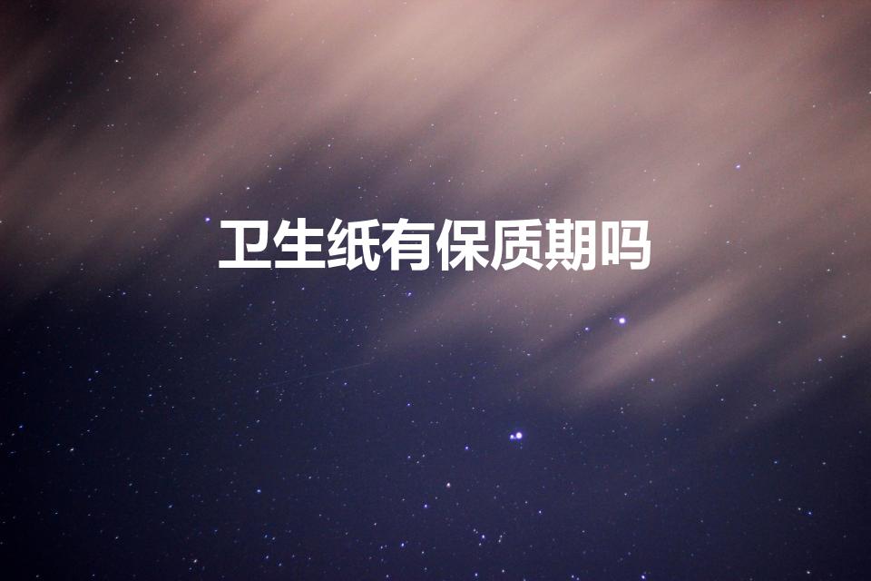 卫生纸有保质期吗（卫生纸的保质期一般是多久）