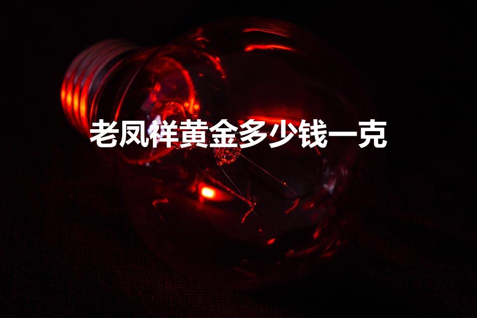 老凤祥黄金多少钱一克（老凤祥现在黄金多少钱一克）